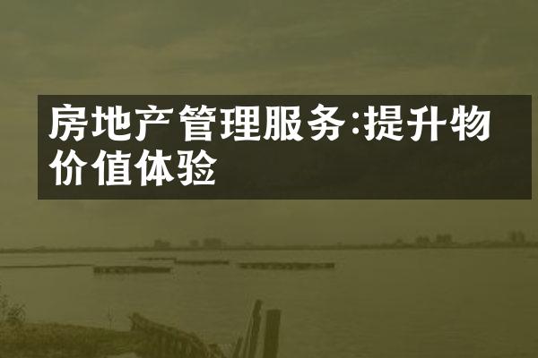 房地产管理服务:提升物业价值体验