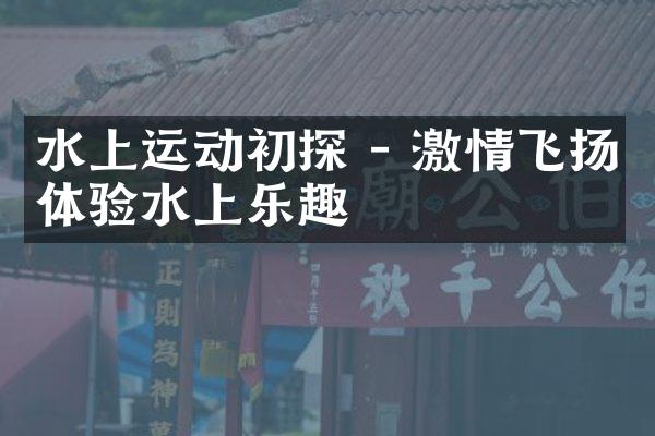 水上运动初探 - 激情飞扬体验水上乐趣