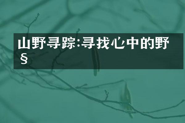 山野寻踪:寻找心中的野性