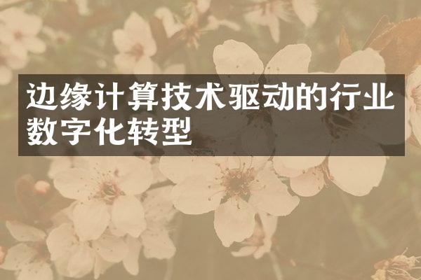 边缘计算技术驱动的行业数字化转型