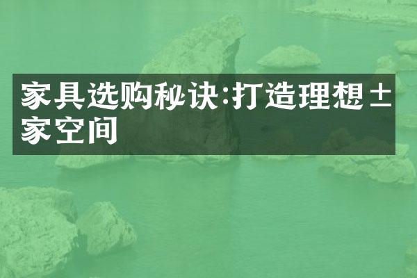 家具选购秘诀:打造理想居家空间