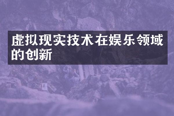 虚拟现实技术在娱乐领域的创新