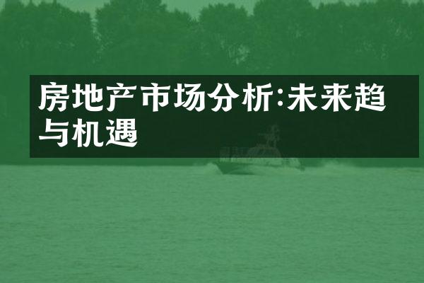 房地产市场分析:未来趋势与机遇