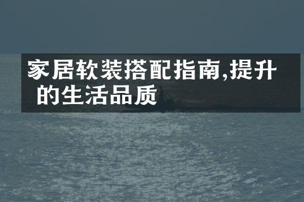 家居软装搭配指南,提升你的生活品质