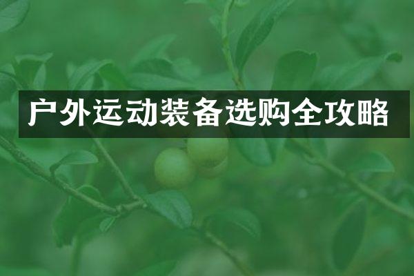 户外运动装备选购全攻略