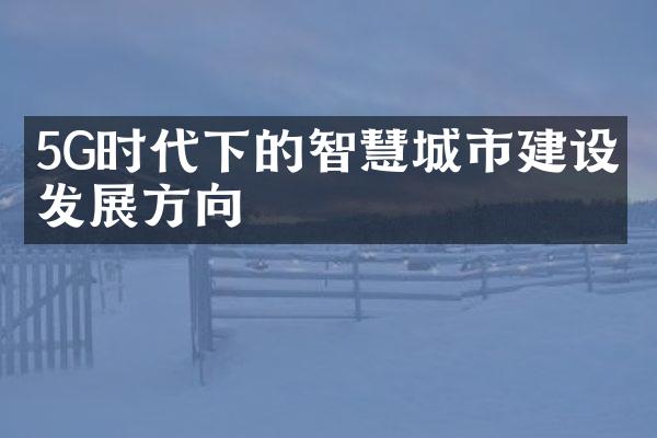 5G时代下的智慧城市建设与发展方向