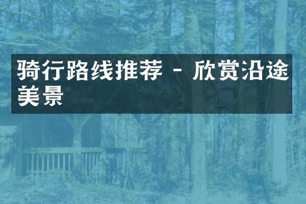 骑行路线推荐 - 欣赏沿途美景