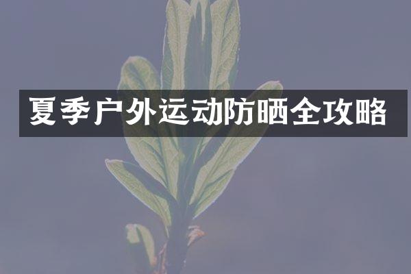夏季户外运动防晒全攻略