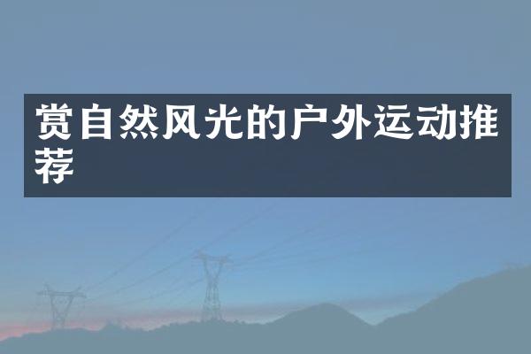 赏自然风光的户外运动推荐