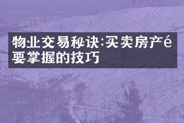 物业交易秘诀:买卖房产需要掌握的技巧