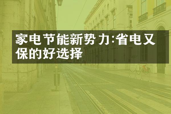 家电节能新势力:省电又环保的好选择