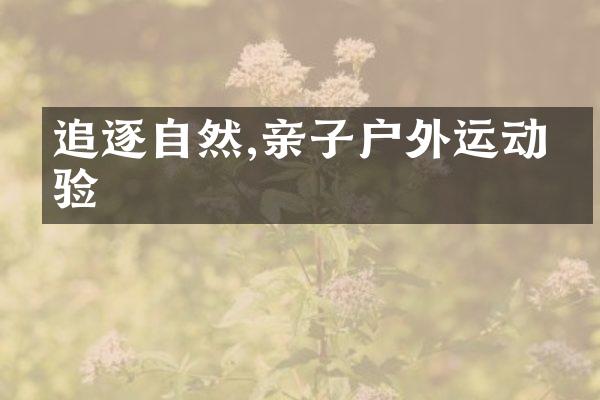 追逐自然,亲子户外运动体验
