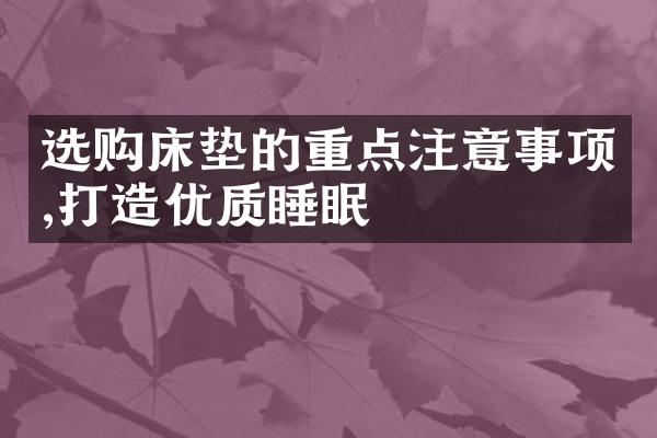 选购床垫的重点注意事项,打造优质睡眠