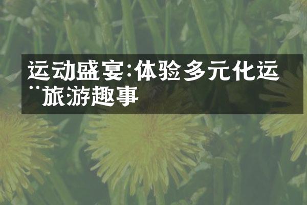 运动盛宴:体验多元化运动旅游趣事