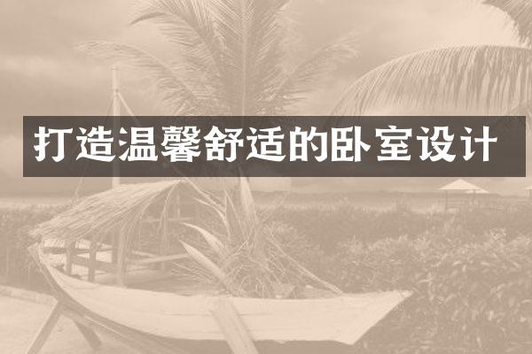 打造温馨舒适的卧室设计