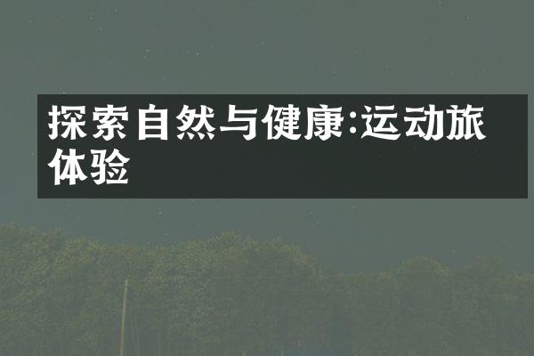 探索自然与健康:运动旅游体验