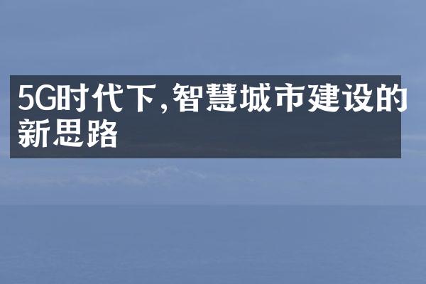 5G时代下,智慧城市建设的新思路