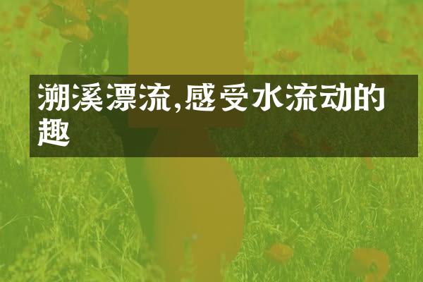 溯溪漂流,感受水流动的乐趣