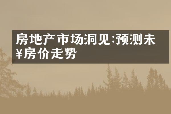 房地产市场洞见:预测未来房价走势