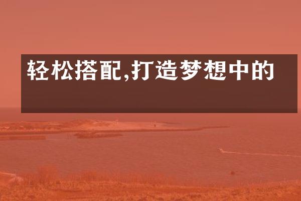 轻松搭配,打造梦想中的家