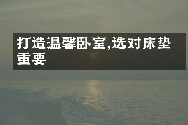 打造温馨卧室,选对床垫很重要
