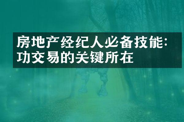 房地产经纪人必备技能:成功交易的关键所在