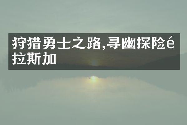 狩猎勇士之路,寻幽探险阿拉斯加