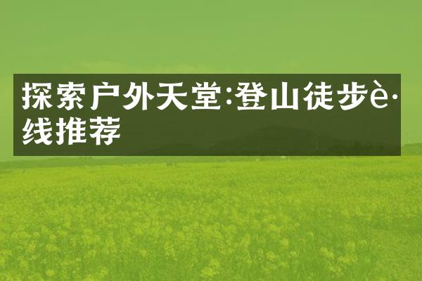 探索户外天堂:登山徒步路线推荐