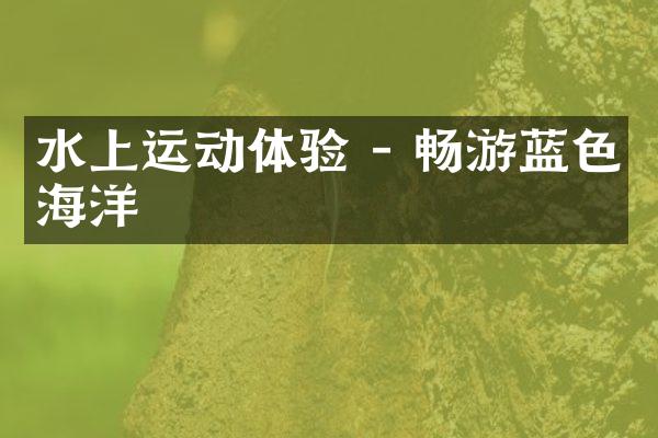 水上运动体验 - 畅游蓝色海洋