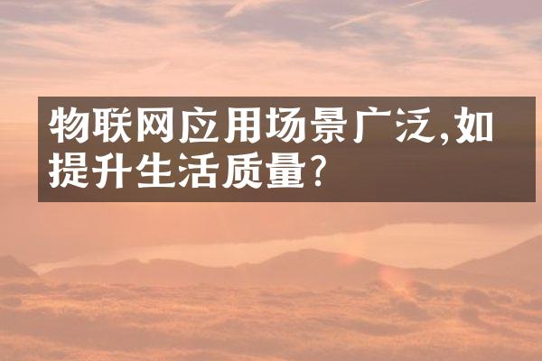 物联网应用场景广泛,如何提升生活质量?