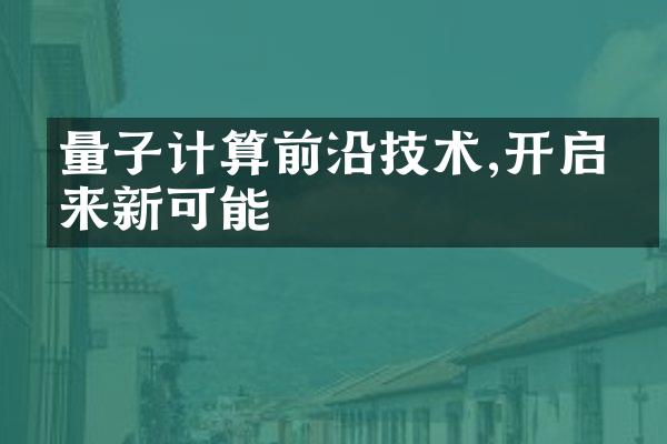 量子计算前沿技术,开启未来新可能