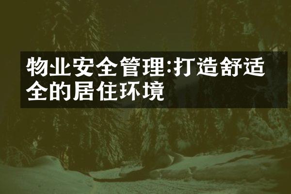 物业安全管理:打造舒适安全的居住环境