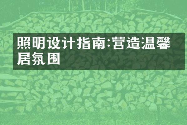 照明设计指南:营造温馨家居氛围