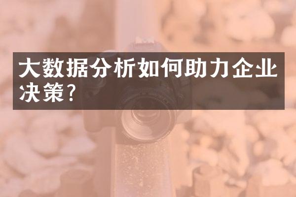 大数据分析如何助力企业决策?
