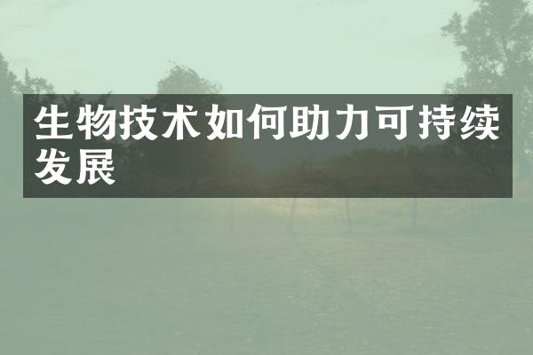 生物技术如何助力可持续发展