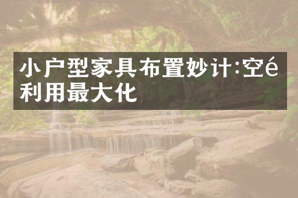 小户型家具布置妙计:空间利用最大化