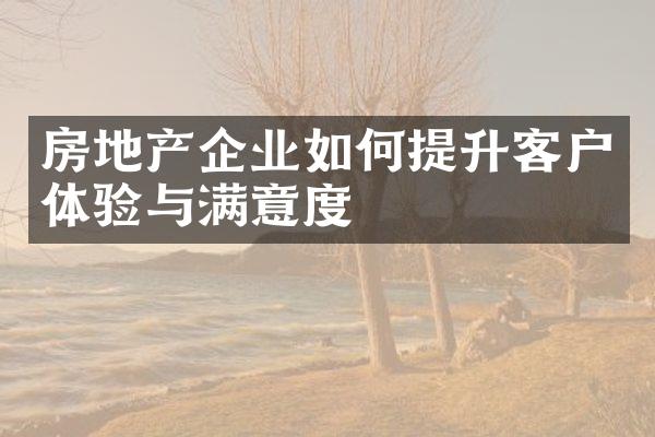 房地产企业如何提升客户体验与满意度