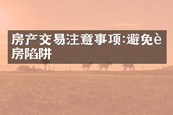 房产交易注意事项:避免购房陷阱