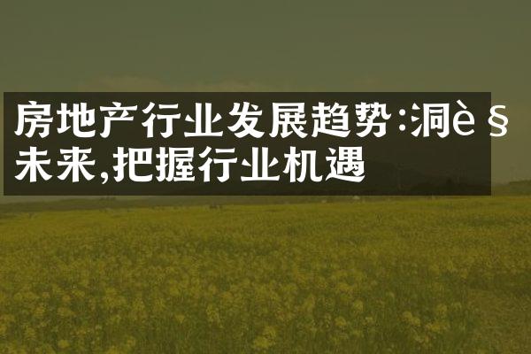 房地产行业发展趋势:洞见未来,把握行业机遇