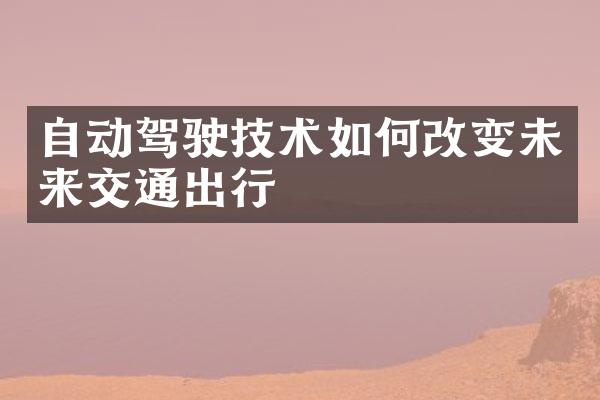自动驾驶技术如何改变未来交通出行
