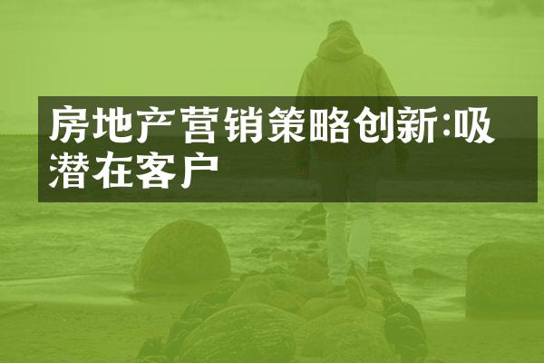 房地产营销策略创新:吸引潜在客户