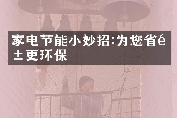 家电节能小妙招:为您省钱更环保