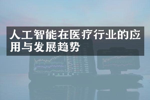 人工智能在医疗行业的应用与发展趋势