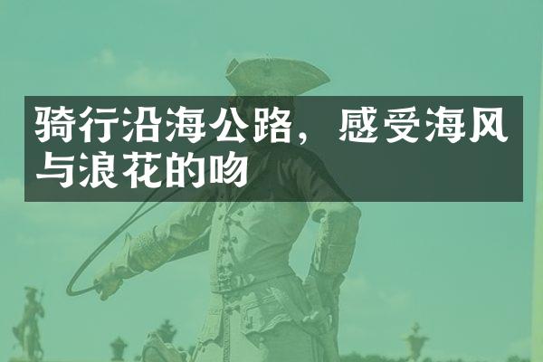 骑行沿海公路，感受海风与浪花的吻