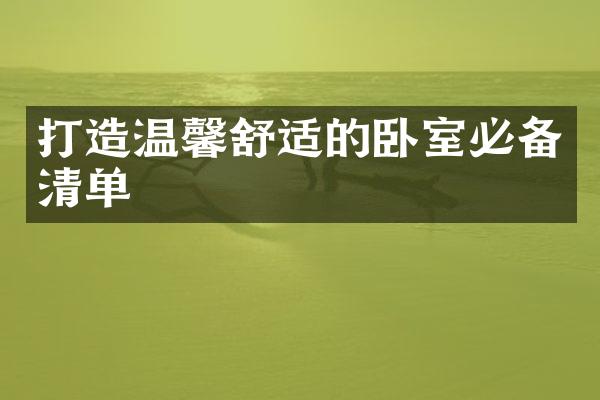 打造温馨舒适的卧室必备清单
