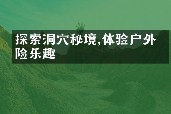 探索洞穴秘境,体验户外冒险乐趣