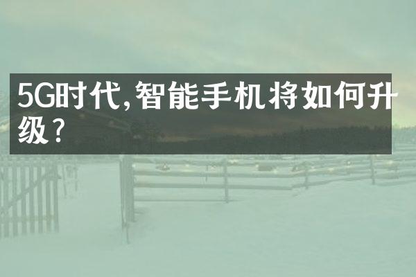 5G时代,智能手机将如何升级?