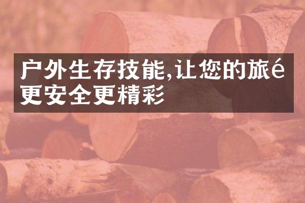 户外生存技能,让您的旅途更安全更精彩