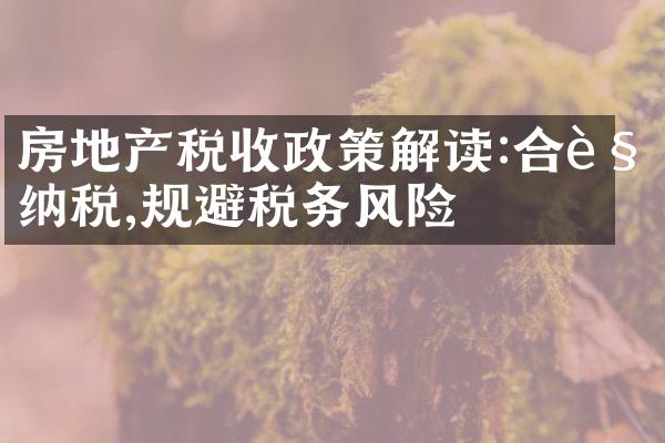 房地产税收政策解读:合规纳税,规避税务风险