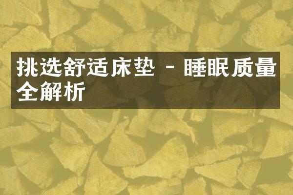 挑选舒适床垫 - 睡眠质量全解析